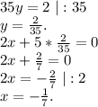 35y=2\ |:35\\y=\frac{2}{35}.\\2x+5*\frac{2}{35} =0\\2x+\frac{2}{7}=0\\2x=-\frac{2}{7}\ |:2\\x=-\frac{1}{7}.