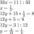 33x=11\ |:33\\x=\frac{1}{3} .\\12y+15*\frac{1}{3}=8\\12y+ 5=8\\12y=3\ |:12\\y=\frac{3}{12} =\frac{1}{4} .