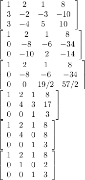 \left[\begin{array}{cccc}1&2&1&8\\3&-2&-3&-10\\3&-4&5&10\end{array}\right] \\\left[\begin{array}{cccc}1&2&1&8\\0&-8&-6&-34\\0&-10&2&-14\end{array}\right] \\\left[\begin{array}{cccc}1&2&1&8\\0&-8&-6&-34\\0&0&19/2&57/2\end{array}\right] \\\left[\begin{array}{cccc}1&2&1&8\\0&4&3&17\\0&0&1&3\end{array}\right] \\\left[\begin{array}{cccc}1&2&1&8\\0&4&0&8\\0&0&1&3\end{array}\right] \\\left[\begin{array}{cccc}1&2&1&8\\0&1&0&2\\0&0&1&3\end{array}\right] \\