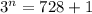 3^n=728+1