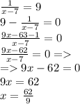 \frac{1}{x-7} = 9\\9-\frac{1}{x-7}=0\\\frac{9x-63-1}{x-7} =0\\\frac{9x-62}{x-7}=0 =\\= 9x-62=0\\9x=62\\x=\frac{62}{9} \\