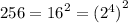 256 = {16}^{2} = {( {2}^{4} )}^{2}