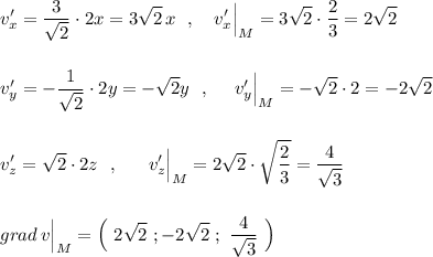 \displaystyle v'_{x}=\frac{3}{\sqrt2}\cdot 2x=3\sqrt2\, x\ \ ,\ \ \ v'_{x}\Big|_{M}=3\sqrt2\cdot \frac{2}{3}=2\sqrt2\\\\\\v'_{y}=-\frac{1}{\sqrt2}\cdot 2y=-\sqrt2y\ \ ,\ \ \ \ v'_{y}\Big|_{M}=-\sqrt2\cdot 2=-2\sqrt2\\\\\\v'_{z}=\sqrt2\cdot 2z\ \ ,\ \ \ \ \ v'_{z}\Big|_{M}=2\sqrt2\cdot \sqrt{\frac{2}{3}}=\frac{4}{\sqrt3}\\\\\\grad\, v\Big|_{M}=\Big(\ 2\sqrt2\ ;-2\sqrt2\ ;\ \frac{4}{\sqrt3}\ \Big)