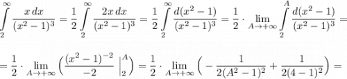 \displaystyle \int\limits_2^{\infty }\frac{x\, dx}{(x^2-1)^3}=\dfrac{1}{2}\int\limits_2^{\infty }\frac{2x\, dx}{(x^2-1)^3}=\dfrac{1}{2}\int\limits_2^{\infty }\frac{d(x^2-1)}{(x^2-1)^3}=\dfrac{1}{2}\cdot \lim\limits_{A \to +\infty}\int \limits _2^{A} \frac{d(x^2-1)}{(x^2-1)^3}=\\\\\\=\frac{1}{2}\cdot \lim\limits_{A \to +\infty}\Big(\frac{(x^2-1)^{-2}}{-2}\ \Big|_2^{A}\Big)=\frac{1}{2}\cdot \lim\limits_{A \to +\infty}\Big(-\frac{1}{2(A^2-1)^2}+\frac{1}{2(4-1)^2}\Big)=