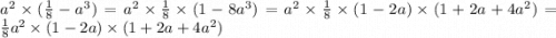 a {}^{2} \times ( \frac{1}{8} - a {}^{3}) = a {}^{2} \times \frac{1}{8} \times (1 - 8a {}^{3} ) = a {}^{2} \times \frac{1}{8} \times (1 - 2a) \times (1 + 2a + 4a {}^{2} ) = \frac{1}{8} a {}^{2} \times (1 - 2a) \times (1 + 2a + 4a {}^{2} )