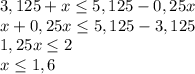 3,125+x\leq 5,125-0,25x\\x+0,25x\leq 5,125-3,125\\1,25x\leq 2\\x\leq 1,6