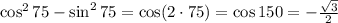 \cos^275-\sin^275=\cos(2\cdot75)=\cos150=-\frac{\sqrt3}2