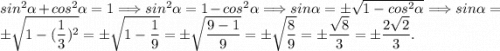 sin^{2} \alpha +cos^{2} \alpha =1 \Longrightarrow sin^{2} \alpha =1-cos^{2} \alpha \Longrightarrow sin\alpha =\pm \sqrt{1-cos^{2}\alpha } \Longrightarrow sin\alpha =\pm \sqrt{1-(\dfrac{1}{3})^{2} } =\pm \sqrt{1-\dfrac{1}{9} } =\pm \sqrt{\dfrac{9-1}{9} } =\pm \sqrt{\dfrac{8}{9} } =\pm \dfrac{\sqrt{8} }{3} =\pm\dfrac{2\sqrt{2} }{3} .