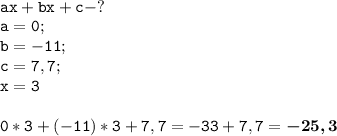 \tt \\ax+bx+c - ?\\a=0;\\b=-11;\\c=7,7;\\x=3\\\\\tt0*3+(-11)*3+7,7=-33+7,7=\boldsymbol{-25,3}