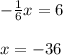 - \frac{1}{6} x = 6 \\ \\ x = - 36