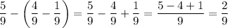 \dfrac{5}{9} - \left(\dfrac{4}{9} - \dfrac{1}{9}\right) = \dfrac{5}{9} - \dfrac{4}{9} + \dfrac{1}{9} = \dfrac{5-4+1}{9} = \dfrac{2}{9}