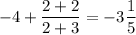 -4 + \dfrac{2+2}{2+3} = -3\dfrac{1}{5}