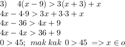 3) \quad \: 4(x-9) 3(x+3)+x \\ 4x - 4{\cdot}9 3x + 3{\cdot}3 + x \\ 4x - 36 4x + 9 \\ 4x - 4x 36 + 9 \\ 0 45; \: \: mak \: kak \: \: 0 \: \cancel{ } \: 45 \: = x \in \cancel{o} \\