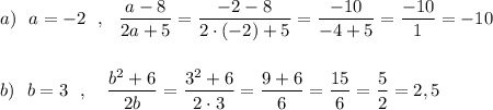 a)\ \ a=-2\ \ ,\ \ \dfrac{a-8}{2a+5}=\dfrac{-2-8}{2\cdot (-2)+5}=\dfrac{-10}{-4+5}=\dfrac{-10}{1}=-10\\\\\\b)\ \ b=3\ \ ,\ \ \ \dfrac{b^2+6}{2b}=\dfrac{3^2+6}{2\cdot 3}=\dfrac{9+6}{6}=\dfrac{15}{6}=\dfrac{5}{2}=2,5