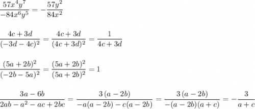 \displaystyle \frac{57x^4y^7}{-84x^6y^5}=-\frac{57y^2}{84x^2}\\\\\\\frac{4c+3d}{(-3d-4c)^2}=\frac{4c+3d}{(4c+3d)^2}=\frac{1}{4c+3d}\\\\\\\frac{(5a+2b)^2}{(-2b-5a)^2}=\frac{(5a+2b)^2}{(5a+2b)^2}=1\\\\\\\frac{3a-6b}{2ab-a^2-ac+2bc}=\frac{3\, (a-2b)}{-a(a-2b)-c(a-2b)}=\frac{3\, (a-2b)}{-(a-2b)(a+c)}=-\frac{3}{a+c}