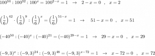 100^{34}:100^{32}:100^{x}=100^{2-x}=1\ \ \to \ \ 2-x=0\ \ ,\ \ x=2\\\\\\\Big(\dfrac{1}{6}\Big)^{42}\cdot \Big(\dfrac{1}{6}\Big)^9:\Big(\dfrac{1}{6}\Big)^{x}=\Big(\dfrac{1}{6}\Big)^{51-x}=1\ \ \to \ \ \ 51-x=0\ \ ,\ \ x=51\\\\\\(-40^{50}:(-40)^{x}:(-40)^{21}=(-40)^{29-x}=1\ \ \to \ \ 29-x=0\ \ ,\ \ x=29\\\\\\(-9,3)^{x}:(-9,3)^{24}:(-9,3)^{48}=(-9,3)^{x-72}=1\ \ \to \ \ x-72=0\ \ ,\ \ x=72