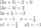 |3x + 5| - 2 = 0 \\ |3x - 5| = 2 \\ 3x + 5 = - 2 \\ x = - 1 \: \: \: \: \: x = - \frac{7}{3} \\ x1 = - \frac{7}{3} \: \: \: \: \: \: x2 = - 1