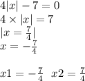 4 |x| - 7 = 0 \\ 4 \times |x| = 7 \\ |x = \frac{7}{4} | \\ x = - \frac{7}{4} \\ \: \\ x1 = - \frac{7}{4} \: \: \: x2 = \frac{7}{4}