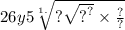 \\ 26y5 \sqrt[1.]{? \\ \\ \sqrt{ {?}^{?} } \times \frac{?}{?} }