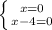 \left \{ {{x=0} \atop {x-4=0}} \right.