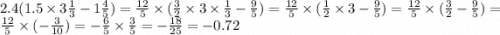 2.4(1.5 \times 3 \frac{1}{3} - 1 \frac{4}{5} ) = \frac{12}{5} \times ( \frac{3}{2} \times 3 \times \frac{1}{3} - \frac{9}{5} ) = \frac{12}{5} \times ( \frac{1}{2} \times 3 - \frac{9}{5} ) = \frac{12}{5} \times ( \frac{3}{2} - \frac{9}{5} ) = \frac{12}{5} \times ( - \frac{3}{10} ) = - \frac{6}{5} \times \frac{3}{5} = - \frac{18}{25} = - 0.72