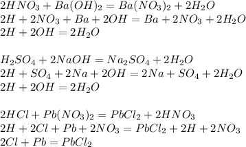 2HNO_3 + Ba(OH)_2 =Ba(NO_3)_2 + 2H_2O\\2H + 2NO_3 + Ba + 2OH = Ba + 2NO_3 + 2H_2O\\2H + 2OH = 2H_2O\\\\H_2SO_4 + 2NaOH = Na_2SO_4+2H_2O\\2H + SO_4 + 2Na+ 2OH = 2Na + SO_4 + 2H_2O\\2H + 2OH = 2H_2O\\\\2HCl + Pb(NO_3)_2 = PbCl_2 + 2HNO_3\\2H + 2Cl + Pb+ 2NO_3 = PbCl_2 + 2H + 2NO_3\\2Cl + Pb = PbCl_2