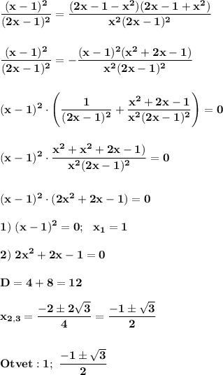 \displaystyle\bf\\\frac{(x-1)^2}{(2x-1)^2}=\frac{(2x-1-x^2)(2x-1+x^2)}{x^2(2x-1)^2} \\\\\\\frac{(x-1)^2}{(2x-1)^2}=-\frac{(x-1)^2(x^2+2x-1)}{x^2(2x-1)^2} \\\\\\(x-1)^2\cdot\Bigg(\frac{1}{(2x-1)^2}+\frac{x^2+2x-1}{x^2(2x-1)^2} \Bigg)=0\\\\\\(x-1)^2\cdot\frac{x^2+x^2+2x-1)}{x^2(2x-1)^2} =0\\\\\\(x-1)^2\cdot( 2x^2+2x-1)=0\\\\1)\ (x-1)^2=0;\ \ x_1=1\\\\2)\ 2x^2+2x-1=0\\\\D=4+8=12\\\\x_{2,3}=\frac{-2\pm2\sqrt{3} }{4} =\frac{-1\pm\sqrt{3} }{2} \\\\\\Otvet:1;\ \frac{-1\pm\sqrt{3} }{2}