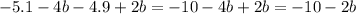 - 5.1 - 4b - 4.9 + 2b = - 10 - 4b + 2b = - 10 - 2b