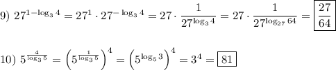 9) \ 27^{1-\log_{3} 4} =27^{1}\cdot27^{-\log_{3}4 }=27\cdot\dfrac{1}{27^{\log_{3}4 } } =27\cdot\dfrac{1}{27^{\log_{27}64 } }=\boxed{\dfrac{27}{64}} \\\\\\10) \ 5^{\frac{4}{\log_{3} 5} }=\Big(5^{\frac{1}{\log_{3} 5} }\Big)^{4}=\Big(5^{\log_{5} 3}\Big)^{4}=3^{4}=\boxed{81}