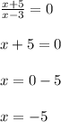 \frac{x + 5}{x - 3} = 0 \\ \\ x + 5 = 0 \\ \\ x = 0 - 5 \\ \\ x = - 5