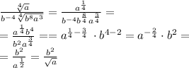 \frac{\sqrt[4]{a} }{ {b}^{ - 4} \sqrt[4]{ {b}^{8} {a}^{3} } } = \frac{ {a}^{ \frac{1}{4} } }{ {b}^{ - 4} {b}^{ \frac{8}{4} } {a}^{ \frac{3}{4} } } = \\ = \frac{ {a}^{ \frac{1}{4} } {b}^{ 4} }{{b}^{ 2} {a}^{ \frac{3}{4} } } = = {a}^{ \frac{1}{4} - \frac{3}{4} } \: \cdot {b}^{ 4 - 2} = {a}^{ - \frac{2}{4} } \cdot {b}^{ 2} = \\ = \frac{ {b}^{2} }{ {a}^{ \frac{1}{2} } } = \frac{ {b}^{2} }{ \sqrt{a} } \\ \\