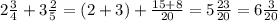 2 \frac{3}{4} + 3 \frac{2}{5} = (2 + 3) + \frac{15 + 8}{20} = 5 \frac{23}{20} = 6 \frac{3}{20}