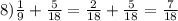 8)\frac{1}{9} +\frac{5}{18} =\frac{2}{18} +\frac{5}{18} =\frac{7}{18}