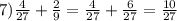 7)\frac{4}{27} +\frac{2}{9} =\frac{4}{27} +\frac{6}{27} =\frac{10}{27}