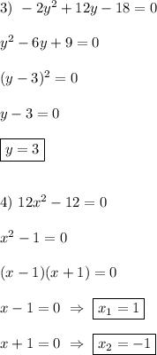 3) \ -2y^{2}+12y-18=0\\\\y^{2}-6y+9=0\\\\(y-3)^{2} =0\\\\y-3=0\\\\\boxed{y=3}\\\\\\4) \ 12x^{2} -12=0\\\\x^{2}-1=0 \\\\(x-1)(x+1)=0\\\\x-1=0 \ \Rightarrow \ \boxed{x_{1} =1}\\\\x+1=0 \ \Rightarrow \ \boxed{x_{2}=-1 }