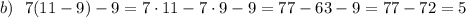 b) \ \ 7(11-9)-9=7\cdot11-7\cdot9-9=77-63-9=77-72=5