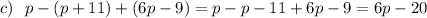 c)\ \ p-(p+11)+(6p-9)=p-p-11+6p-9=6p-20