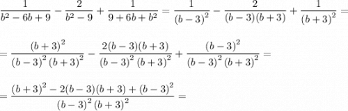 \dfrac{1}{b^2 - 6b + 9} - \dfrac{2}{b^2 - 9} + \dfrac{1}{9 + 6b + b^2} = \dfrac{1}{\left(b - 3\right)^2} - \dfrac{2}{(b-3)(b+3)} + \dfrac{1}{\left(b+3\right)^2} =\\\\\\= \dfrac{\left(b + 3\right)^2}{\left(b-3\right)^2\left(b + 3\right)^2} - \dfrac{2(b-3)(b+3)}{\left(b-3\right)^2\left(b + 3\right)^2} + \dfrac{\left(b-3\right)^2}{\left(b-3\right)^2\left(b + 3\right)^2} =\\\\\\= \dfrac{\left(b+3\right)^2 - 2(b-3)(b+3) + \left(b-3\right)^2}{\left(b-3\right)^2\left(b + 3\right)^2} =