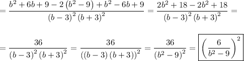 =\dfrac{b^2 + 6b + 9 - 2\left(b^2 - 9\right) +b^2 - 6b + 9}{\left(b-3\right)^2\left(b + 3\right)^2} = \dfrac{2b^2 + 18 - 2b^2 + 18}{\left(b-3\right)^2\left(b + 3\right)^2} =\\\\\\= \dfrac{36}{{\left(b-3\right)^2\left(b + 3\right)^2}} = \dfrac{36}{\left(\left(b-3\right)\left(b+3\right)\right)^2} = \dfrac{36}{\left(b^2 - 9\right)^2} = \boxed{\left(\dfrac{6}{b^2 - 9}\right)^2}