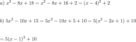 \displaystyle\\a)\ x^2-8x+18=x^2-8x+16+2=(x-4)^2+2\\\\\\b)\ 5x^2-10x+15=5x^2-10x+5+10=5(x^2-2x+1)+10\\\\\\=5(x-1)^2+10