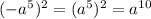 ( - a {}^{5} ) {}^{2} = (a {}^{5} ) {}^{2} = a {}^{10}