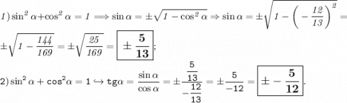 \it \large \displaystyle 1)\sin^2\alpha +\cos^2\alpha =1\Longrightarrow \sin\alpha =\pm \sqrt{1-\cos^2\alpha } \Rightarrow \sin\alpha =\pm \sqrt{1-\bigg(-\frac{12}{13}\bigg)^2 }=\pm \sqrt{1-\frac{144}{169} }=\pm\sqrt{\frac{25}{169} } =\boxed{\Huge \bf \pm \frac{5}{13} } ;\\\tt \large \displaystyle 2)\sin^2\alpha +cos^2\alpha =1\hookrightarrow tg\alpha=\frac{\sin\alpha }{\cos\alpha } =\pm \dfrac{\dfrac{5}{13} }{-\dfrac{12}{13} } =\pm \frac{5}{-12} =\boxed{\bf \Huge \pm -\frac{5}{12} } .