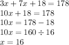 3x + 7x + 18 = 178 \\ 10x + 18 = 178 \\ 10x = 178 - 18 \\ 10x = 160 \div 16 \\ x = 16