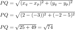 PQ=\sqrt{(x_{q} - x_p)^2 + (y_q - y_p)^2} \\\\PQ=\sqrt{(2-(-3))^2+(-2-5)^2}\\\\PQ=\sqrt{25+49}=\sqrt{74} \\