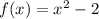 f(x) = x^{2} - 2