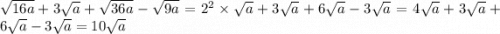 \sqrt{16a} + 3 \sqrt{a} + \sqrt{36a} - \sqrt{9a} = {2}^{2} \times \sqrt{a} + 3\sqrt{a} +6 \sqrt{a} - 3 \sqrt{a} = 4 \sqrt{a} + 3 \sqrt{a} + 6 \sqrt{a} - 3 \sqrt{a} = 10 \sqrt{a}