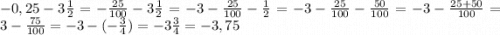 -0,25 - 3\frac{1}{2} = -\frac{25}{100} - 3 \frac{1}{2} = -3 - \frac{25}{100} - \frac{1}{2} = -3 - \frac{25}{100} - \frac{50}{100} = -3 - \frac{25+50}{100} = 3 - \frac{75}{100} = -3 - (-\frac{3}{4} )= -3 \frac{3}{4} = -3,75