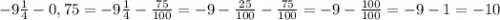 -9\frac{1}{4} - 0,75 = -9\frac{1}{4} - \frac{75}{100} = -9 - \frac{25}{100} - \frac{75}{100}= -9 - \frac{100}{100} = -9 - 1 = -10