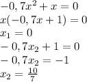 -0,7x^2+x=0\\x(-0,7x+1)=0\\x_1=0\\-0,7x_2+1=0\\-0,7x_2=-1\\x_2=\frac{10}{7}