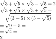 \sqrt{3 + \sqrt{5} } \times \sqrt{3 - \sqrt{5} } = 2 \\ \sqrt{3 + \sqrt{5 } } \times \sqrt{3 + \sqrt{5} } = \\ = \sqrt{(3 + 5) \times (3 - \sqrt{5)} } = \\ = \sqrt{9 - 5} = \\ = \sqrt{4} = \\ 2